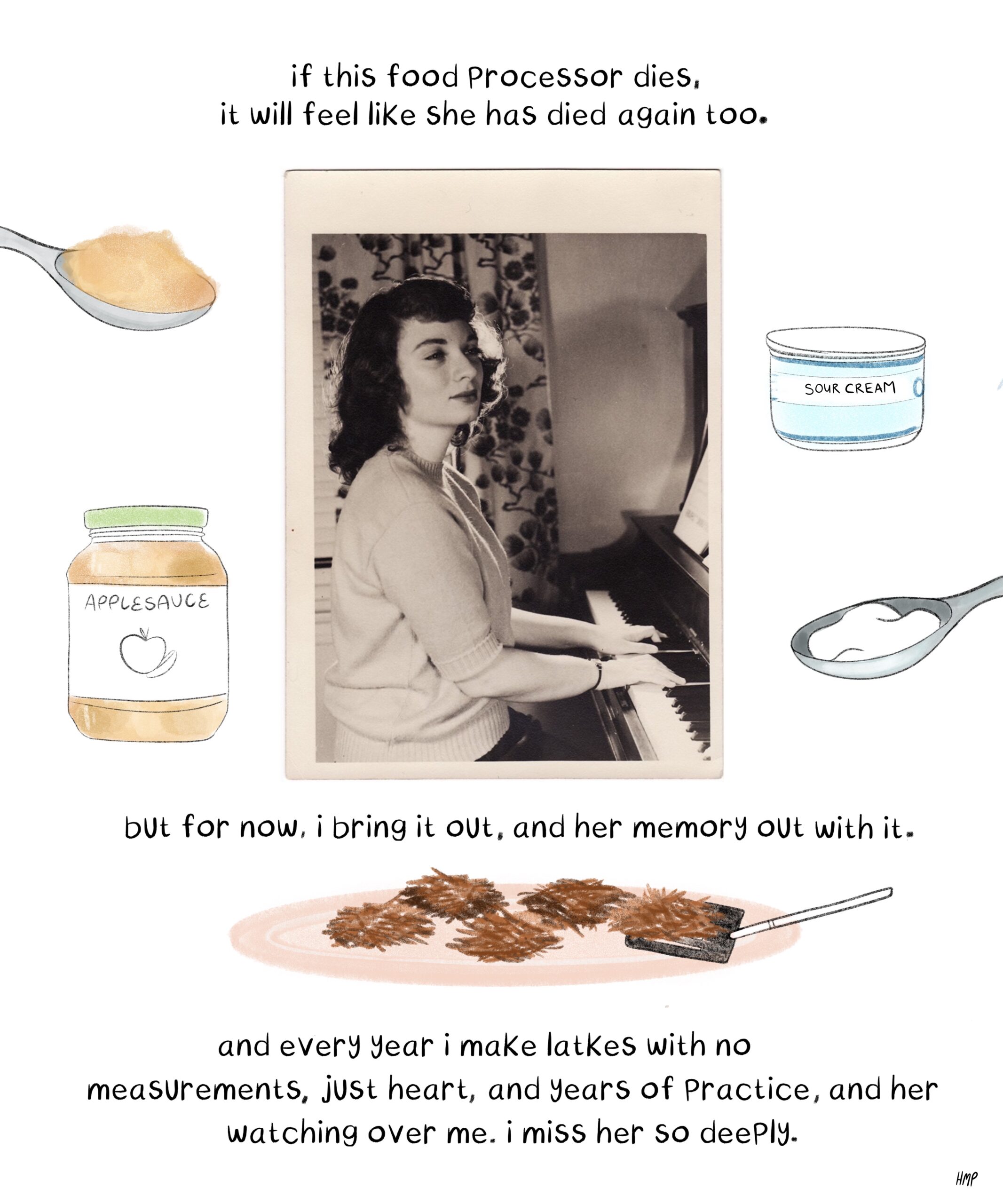 A photo of Bubbie, surrounded by drawings of sour cream, apple sauce and latkes on a tray. The text reads, "If this food processor dies, it will feel like she has died again too. But for now, I bring it out, and her memory out with it. And every year I make latkes with no measurements, just heart, and years f practice, and her watching over me. I miss her so deeply.
