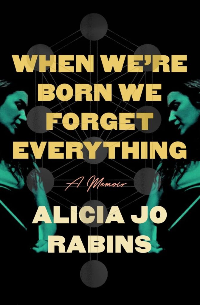 "When We’re Born We Forget Everything" by Alicia Jo Rabins