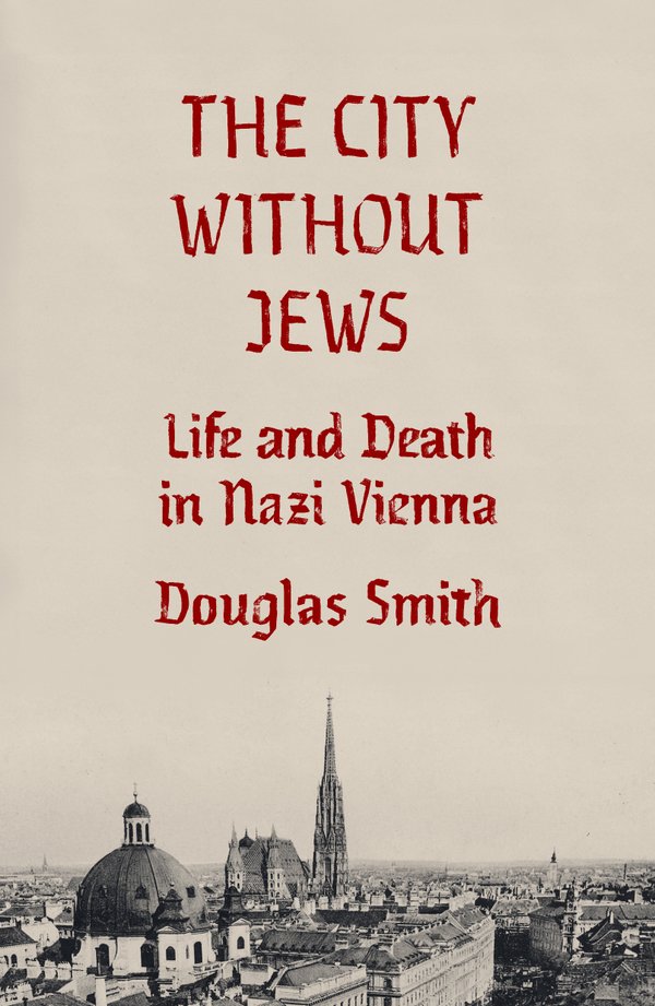 "The City Without Jews: Life and Death in Nazi Vienna" by Douglas Smith