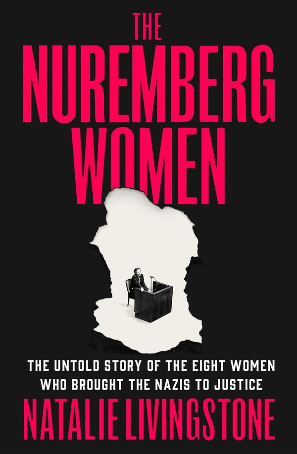 "The Nuremberg Women: The Untold Story of the Eight Women Who Brought the Nazis to Justice" by Natalie Livingstone